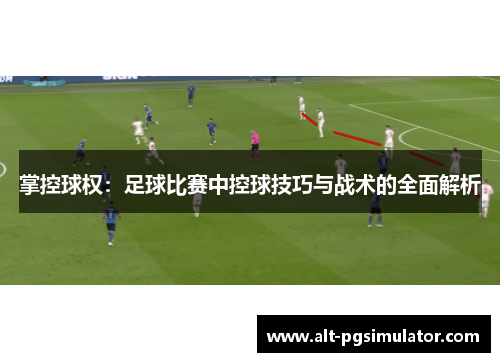掌控球权：足球比赛中控球技巧与战术的全面解析