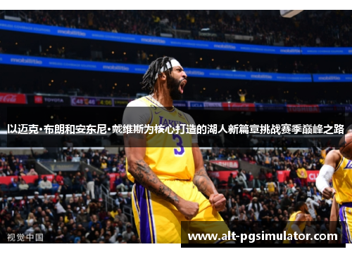 以迈克·布朗和安东尼·戴维斯为核心打造的湖人新篇章挑战赛季巅峰之路