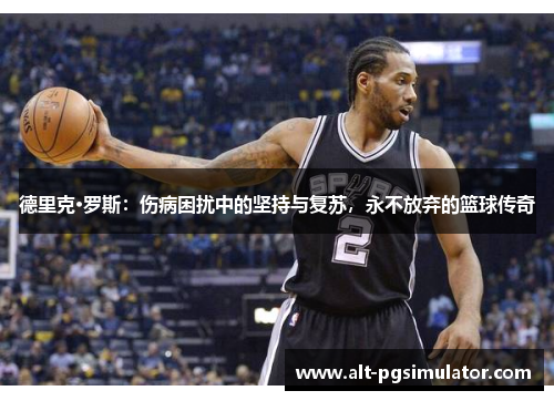 德里克·罗斯：伤病困扰中的坚持与复苏，永不放弃的篮球传奇