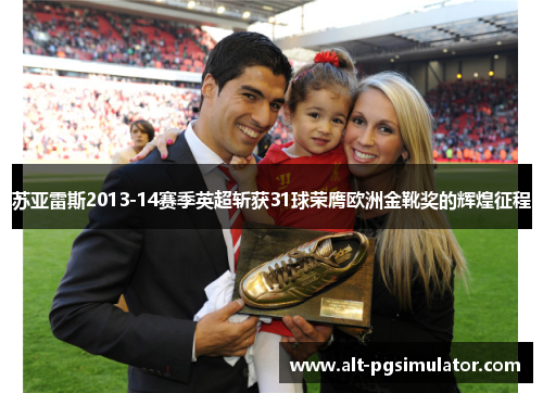 苏亚雷斯2013-14赛季英超斩获31球荣膺欧洲金靴奖的辉煌征程