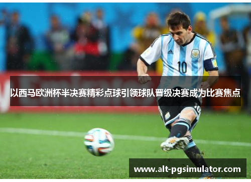 以西马欧洲杯半决赛精彩点球引领球队晋级决赛成为比赛焦点