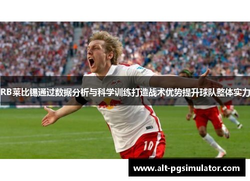 RB莱比锡通过数据分析与科学训练打造战术优势提升球队整体实力