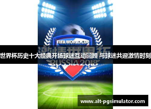 世界杯历史十大经典开场球迷互动回顾 与球迷共迎激情时刻