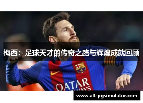梅西：足球天才的传奇之路与辉煌成就回顾