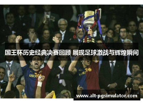 国王杯历史经典决赛回顾 展现足球激战与辉煌瞬间