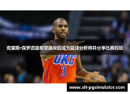 克里斯·保罗透露希望退役后成为篮球分析师并分享比赛经验