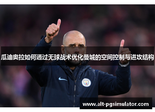 瓜迪奥拉如何通过无球战术优化曼城的空间控制与进攻结构