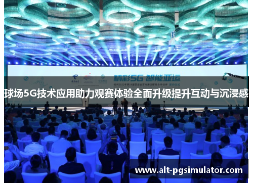 球场5G技术应用助力观赛体验全面升级提升互动与沉浸感