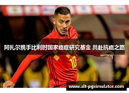 阿扎尔携手比利时国家癌症研究基金 共赴抗癌之路