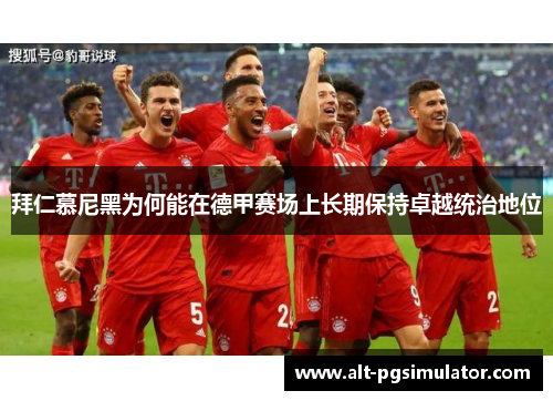 拜仁慕尼黑为何能在德甲赛场上长期保持卓越统治地位