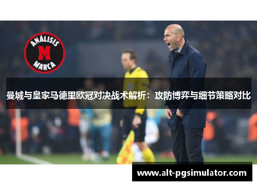 曼城与皇家马德里欧冠对决战术解析：攻防博弈与细节策略对比