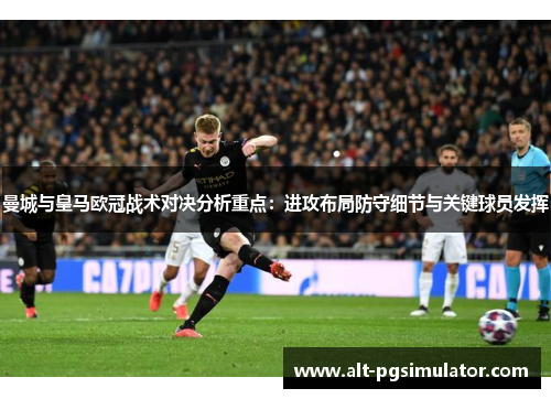 曼城与皇马欧冠战术对决分析重点：进攻布局防守细节与关键球员发挥