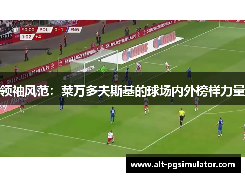 领袖风范：莱万多夫斯基的球场内外榜样力量