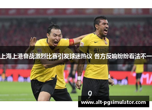上海上港奋战激烈比赛引发球迷热议 各方反响纷纷看法不一