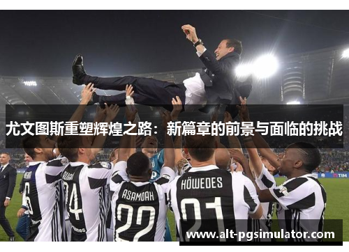 尤文图斯重塑辉煌之路：新篇章的前景与面临的挑战
