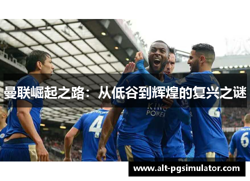曼联崛起之路：从低谷到辉煌的复兴之谜