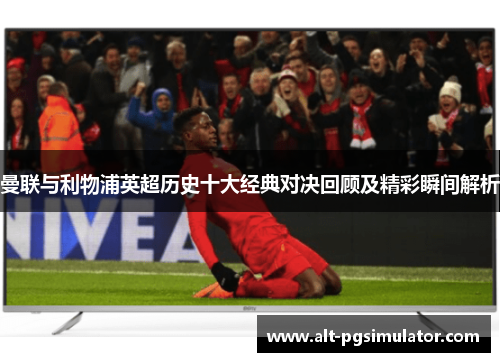 曼联与利物浦英超历史十大经典对决回顾及精彩瞬间解析