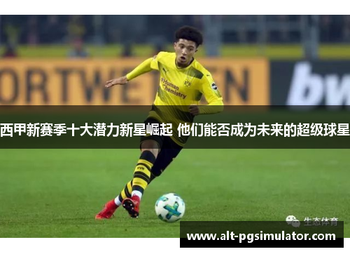 西甲新赛季十大潜力新星崛起 他们能否成为未来的超级球星