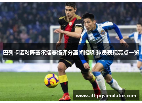 巴列卡诺对阵塞尔塔赛场评分趣闻揭晓 球员表现亮点一览