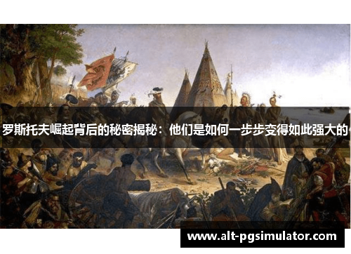 罗斯托夫崛起背后的秘密揭秘：他们是如何一步步变得如此强大的