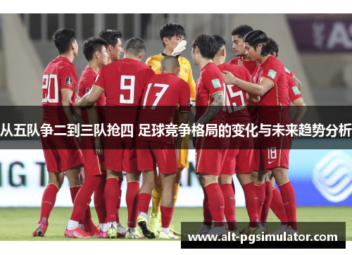 从五队争二到三队抢四 足球竞争格局的变化与未来趋势分析