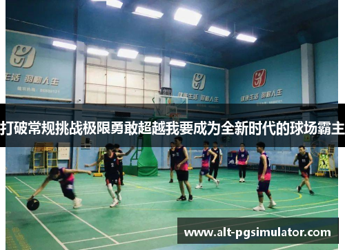 打破常规挑战极限勇敢超越我要成为全新时代的球场霸主