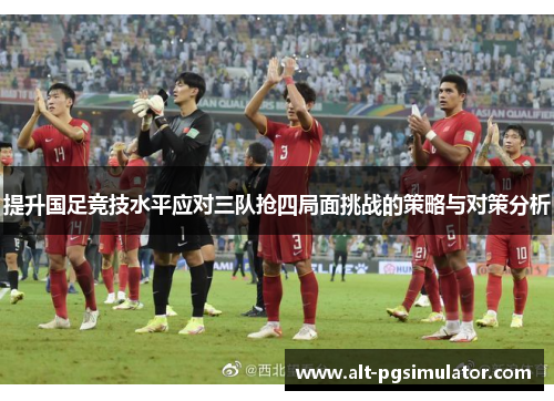 提升国足竞技水平应对三队抢四局面挑战的策略与对策分析