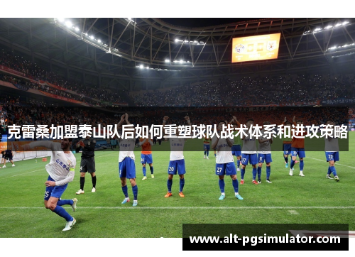 克雷桑加盟泰山队后如何重塑球队战术体系和进攻策略