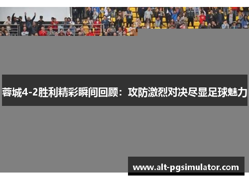 蓉城4-2胜利精彩瞬间回顾：攻防激烈对决尽显足球魅力
