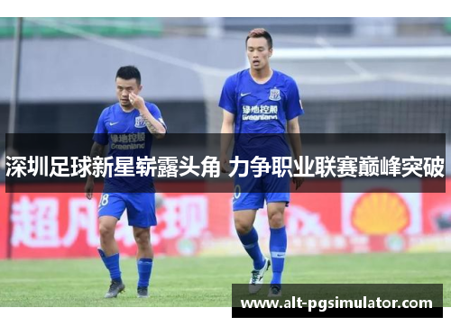 深圳足球新星崭露头角 力争职业联赛巅峰突破