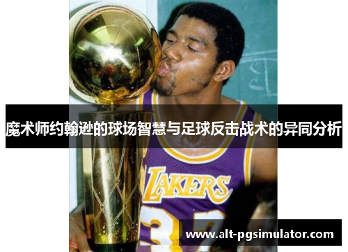 魔术师约翰逊的球场智慧与足球反击战术的异同分析