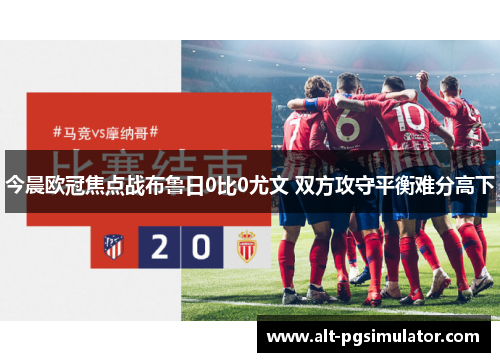 今晨欧冠焦点战布鲁日0比0尤文 双方攻守平衡难分高下