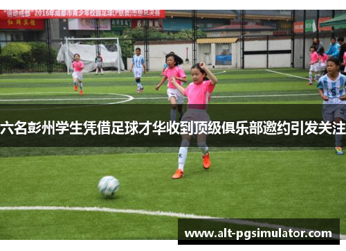 六名彭州学生凭借足球才华收到顶级俱乐部邀约引发关注