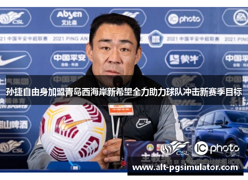 孙捷自由身加盟青岛西海岸新希望全力助力球队冲击新赛季目标