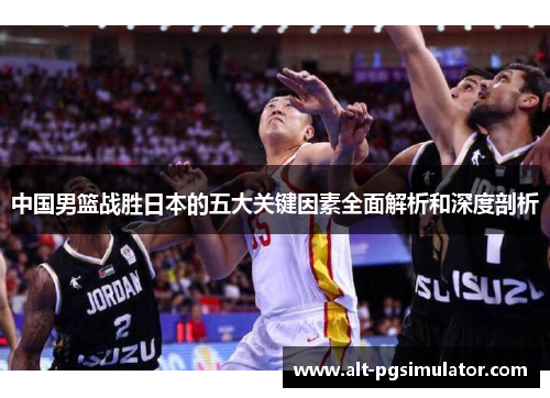 中国男篮战胜日本的五大关键因素全面解析和深度剖析