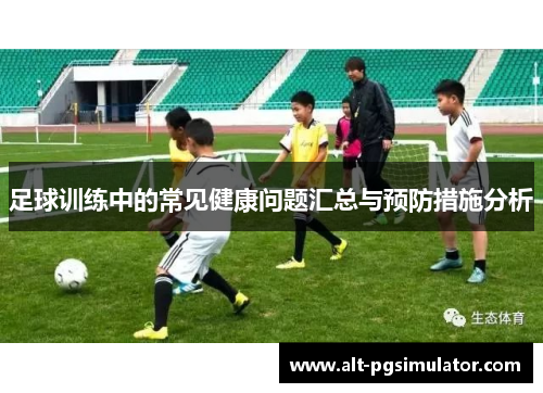 足球训练中的常见健康问题汇总与预防措施分析