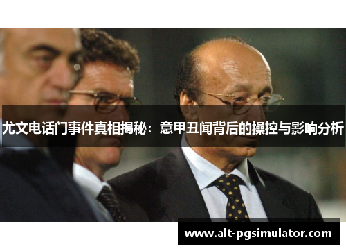 尤文电话门事件真相揭秘：意甲丑闻背后的操控与影响分析