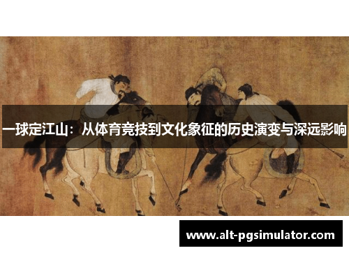 一球定江山：从体育竞技到文化象征的历史演变与深远影响