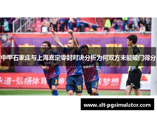 中甲石家庄与上海嘉定零封对决分析为何双方未能破门得分