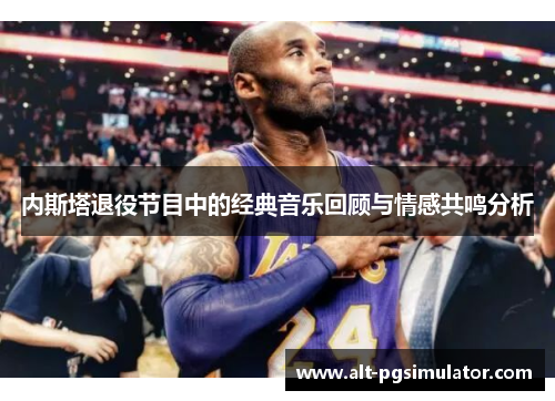 内斯塔退役节目中的经典音乐回顾与情感共鸣分析