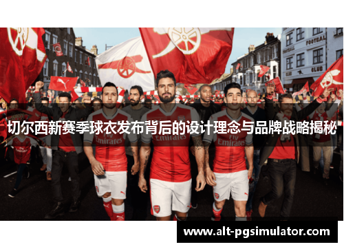 切尔西新赛季球衣发布背后的设计理念与品牌战略揭秘