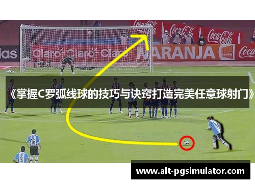 《掌握C罗弧线球的技巧与诀窍打造完美任意球射门》