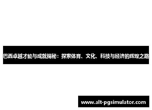 巴西卓越才能与成就揭秘：探索体育、文化、科技与经济的辉煌之路