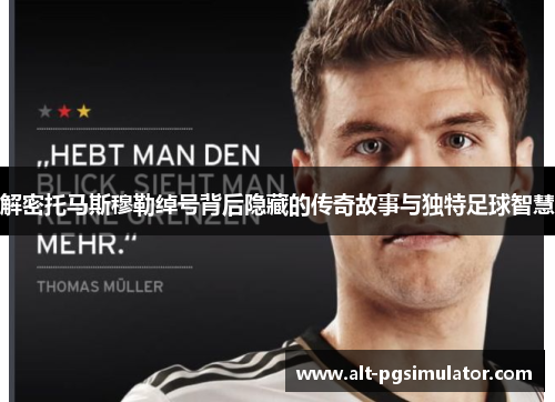 解密托马斯穆勒绰号背后隐藏的传奇故事与独特足球智慧