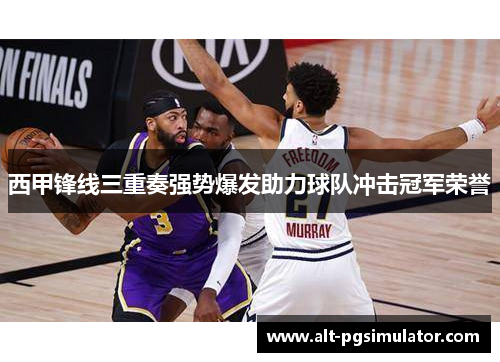 西甲锋线三重奏强势爆发助力球队冲击冠军荣誉