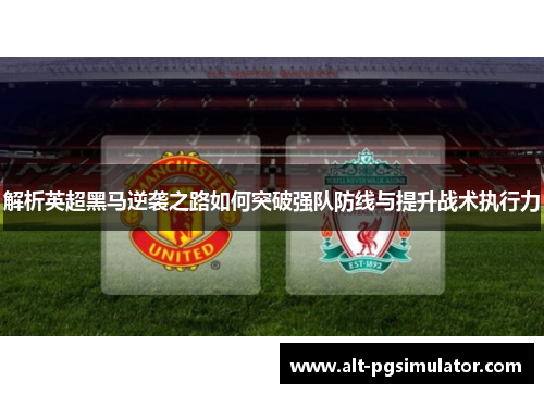 解析英超黑马逆袭之路如何突破强队防线与提升战术执行力