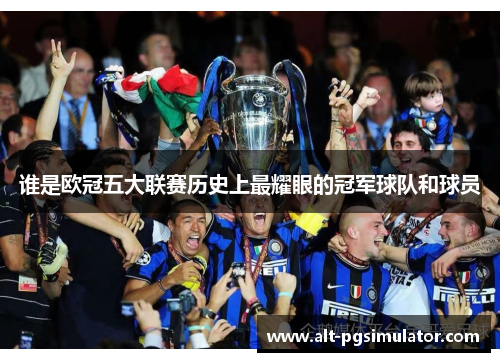 谁是欧冠五大联赛历史上最耀眼的冠军球队和球员