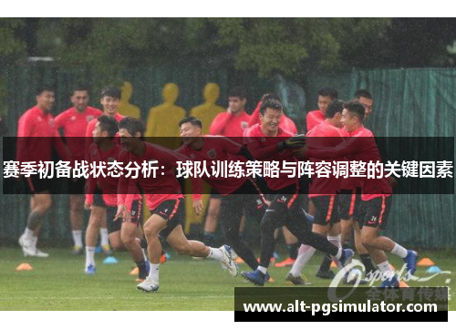赛季初备战状态分析：球队训练策略与阵容调整的关键因素