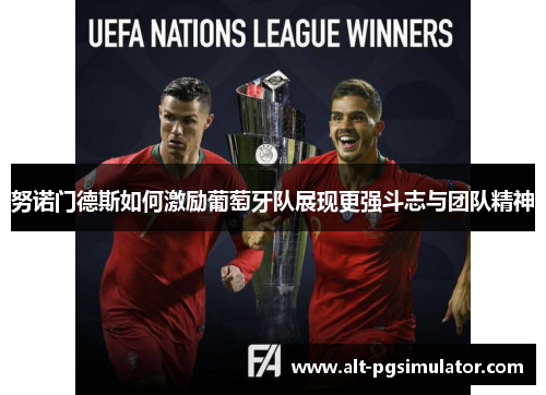 努诺门德斯如何激励葡萄牙队展现更强斗志与团队精神