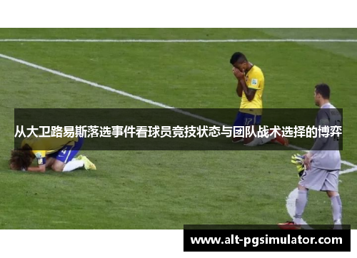 从大卫路易斯落选事件看球员竞技状态与团队战术选择的博弈